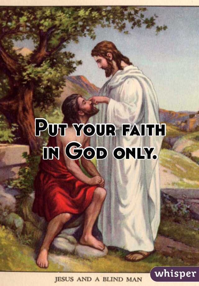 Put your faith 
in God only.