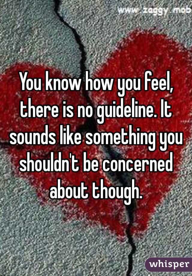 You know how you feel, there is no guideline. It sounds like something you shouldn't be concerned about though. 