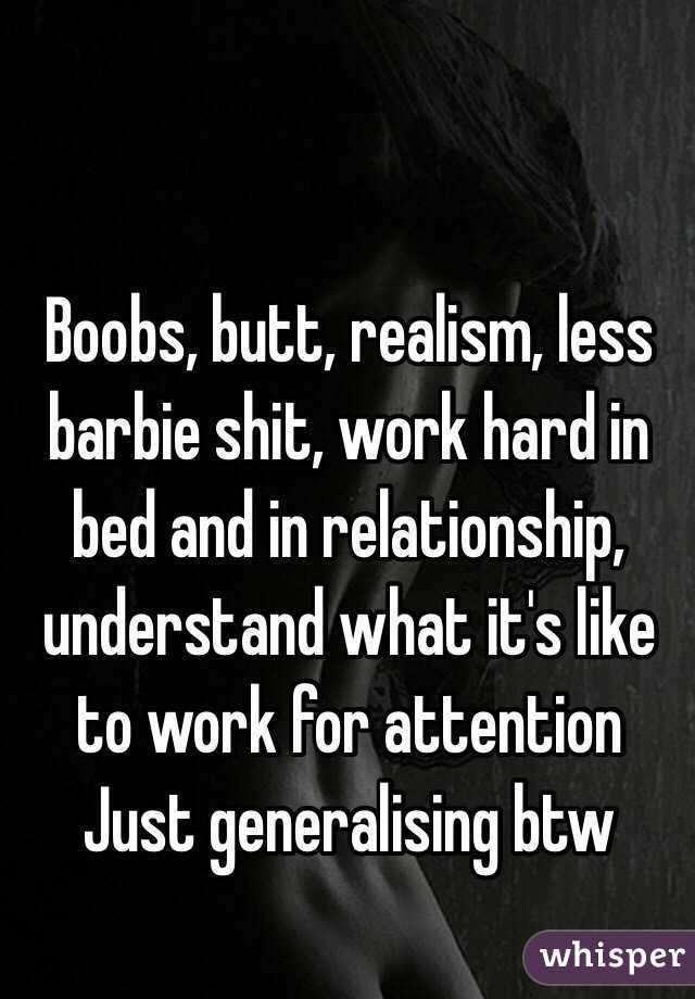 Boobs, butt, realism, less barbie shit, work hard in bed and in relationship, understand what it's like to work for attention 
Just generalising btw