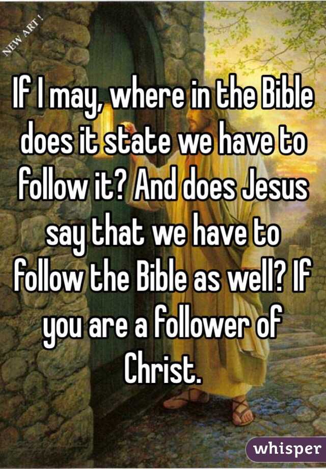 If I may, where in the Bible does it state we have to follow it? And does Jesus say that we have to follow the Bible as well? If you are a follower of Christ. 