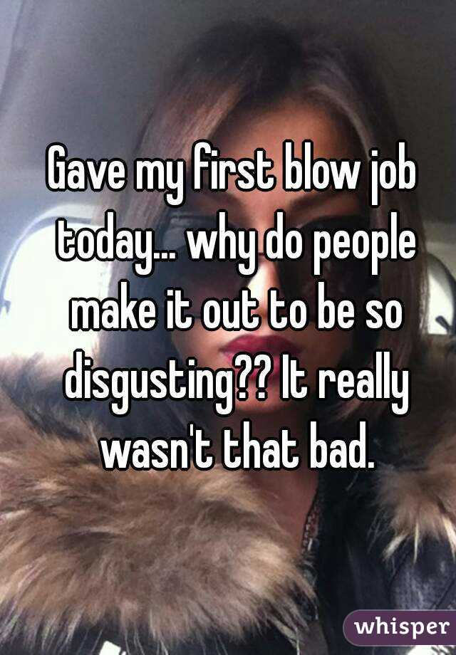 Gave my first blow job today... why do people make it out to be so disgusting?? It really wasn't that bad.