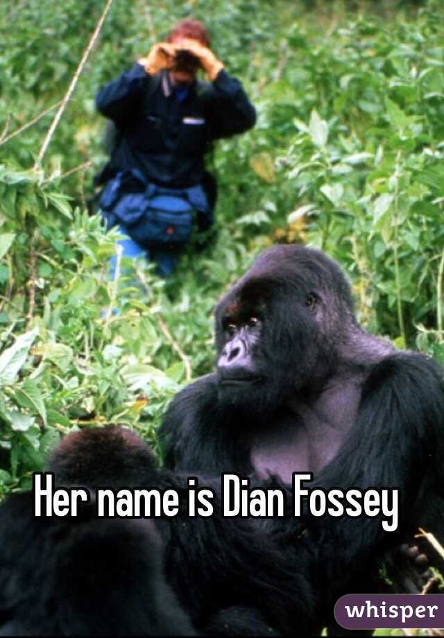Her name is Dian Fossey