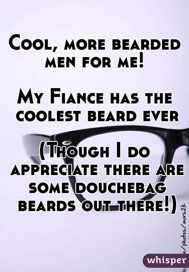 Cool, more bearded men for me! 

My Fiance has the coolest beard ever

(Though I do appreciate there are some douchebag beards out there!)