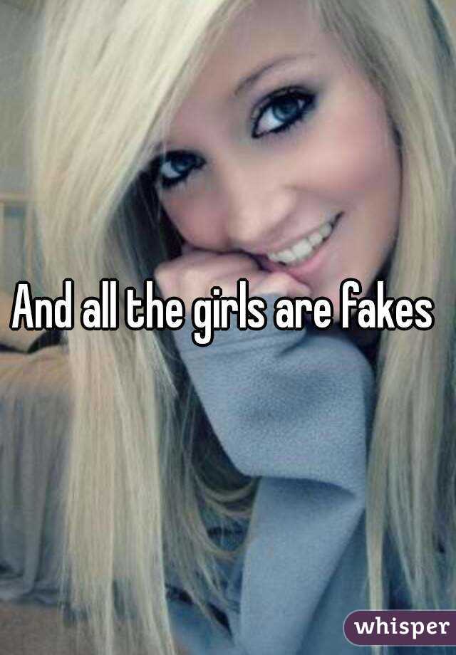 And all the girls are fakes 