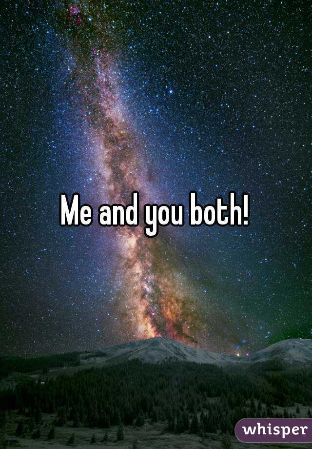 Me and you both!