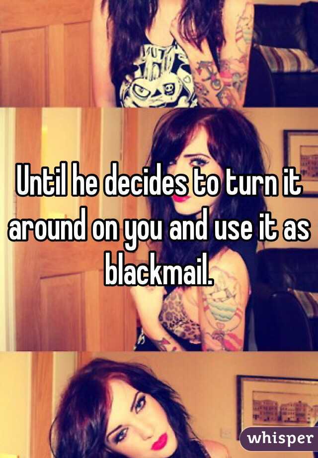 Until he decides to turn it around on you and use it as blackmail. 