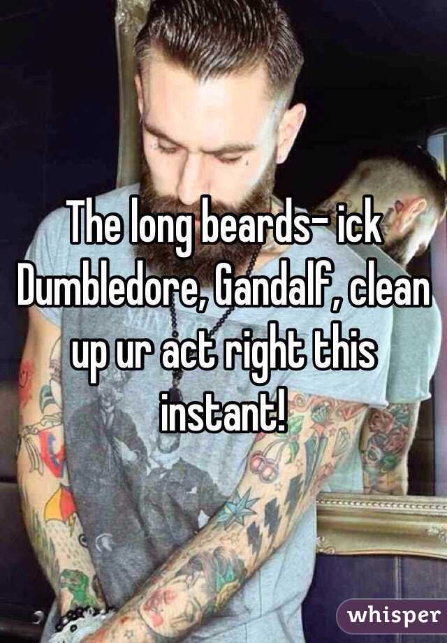 The long beards- ick
Dumbledore, Gandalf, clean up ur act right this instant!