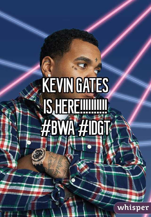 KEVIN GATES 
IS HERE!!!!!!!!!!
#BWA #IDGT