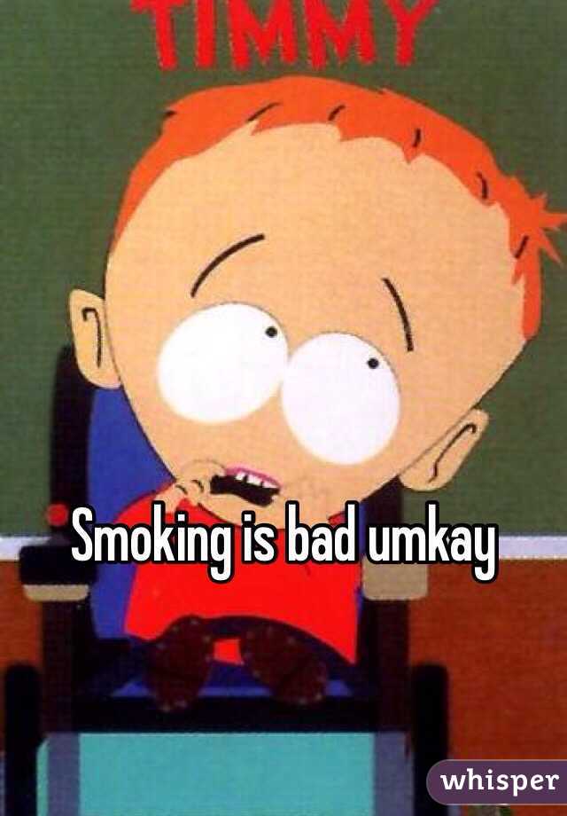 Smoking is bad umkay 