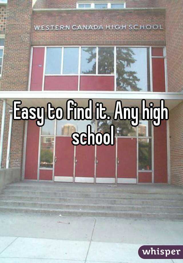 Easy to find it. Any high school