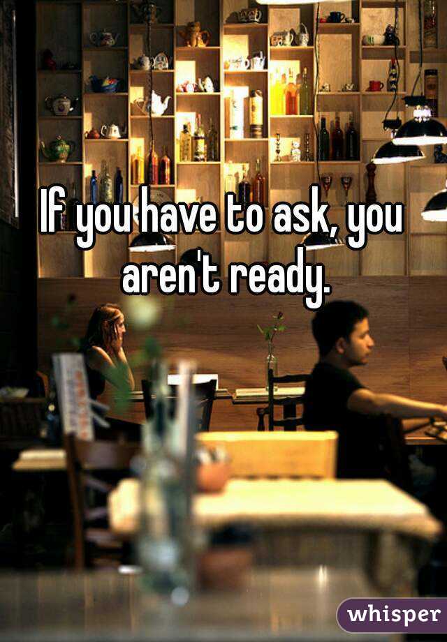 If you have to ask, you aren't ready.