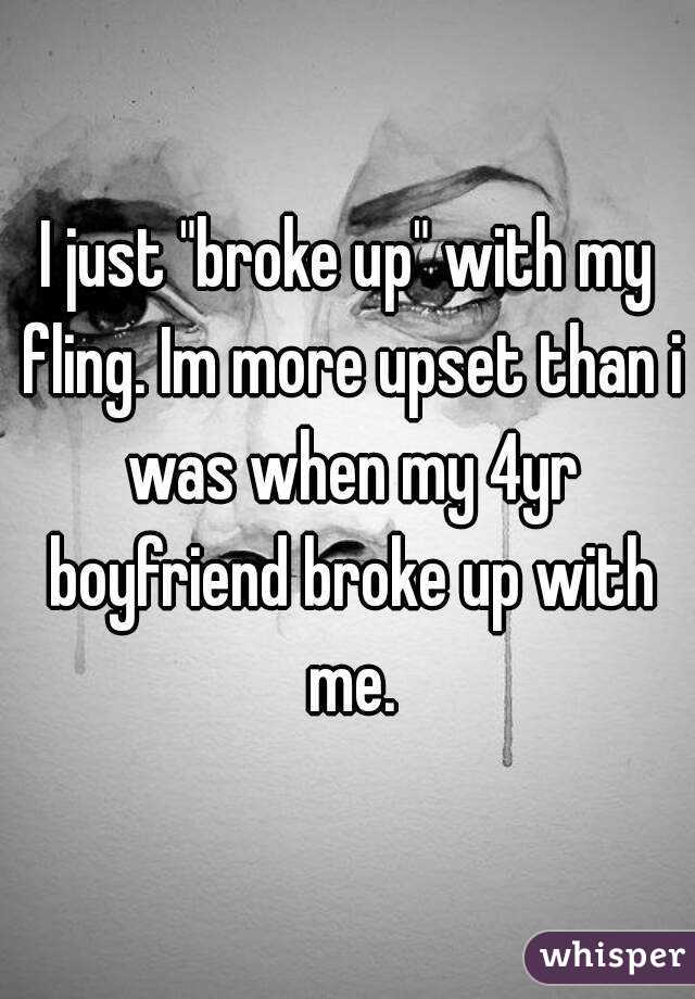 I just "broke up" with my fling. Im more upset than i was when my 4yr boyfriend broke up with me.