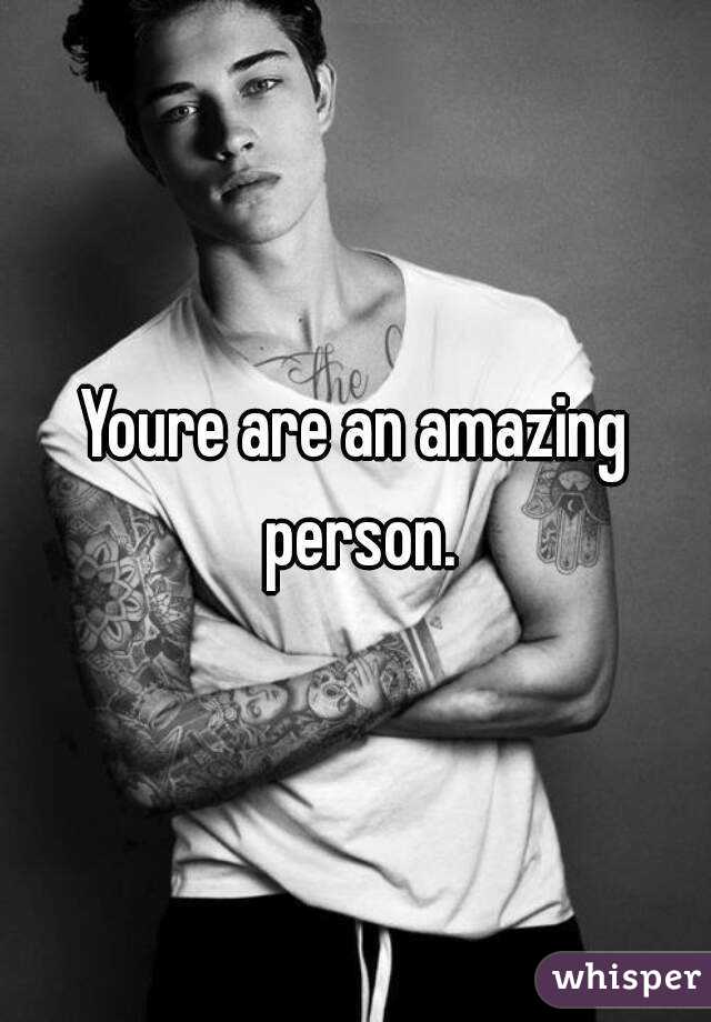Youre are an amazing person.