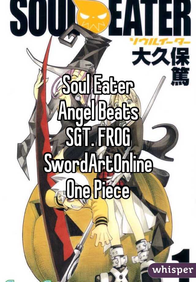 Soul Eater
Angel Beats
SGT. FROG
SwordArtOnline
One Piece 