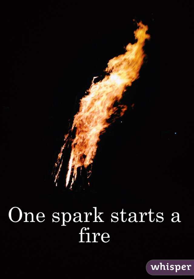 One spark starts a fire