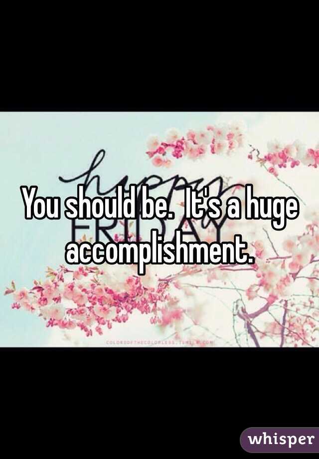 You should be.  It's a huge accomplishment.