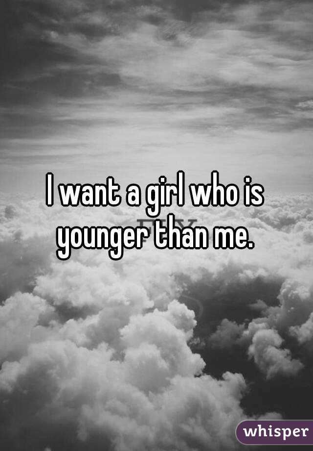 I want a girl who is younger than me. 