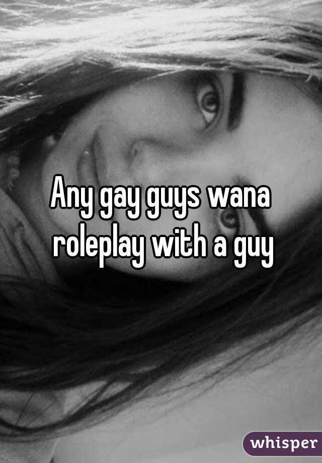 Any gay guys wana roleplay with a guy
