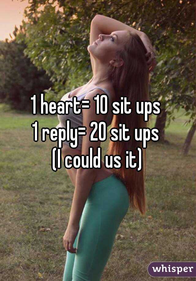 1 heart= 10 sit ups 
1 reply= 20 sit ups 
(I could us it)