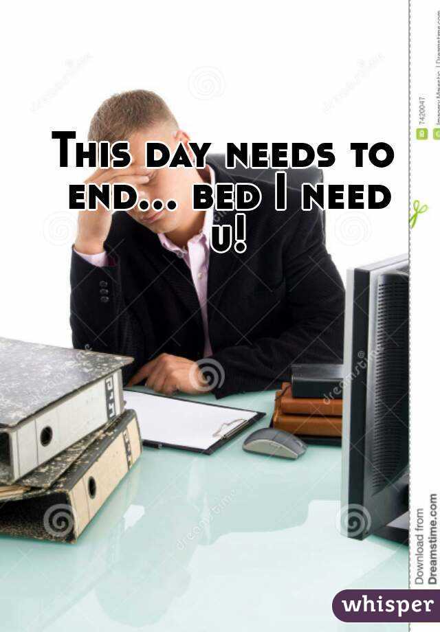 This day needs to end... bed I need u!