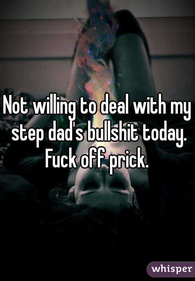 Not willing to deal with my step dad's bullshit today. Fuck off prick. 