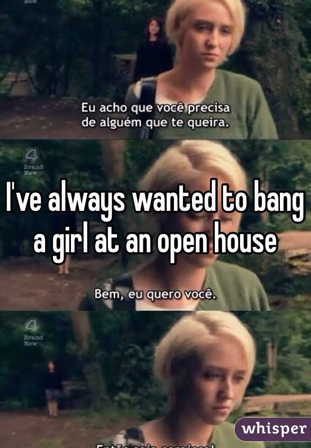I've always wanted to bang a girl at an open house