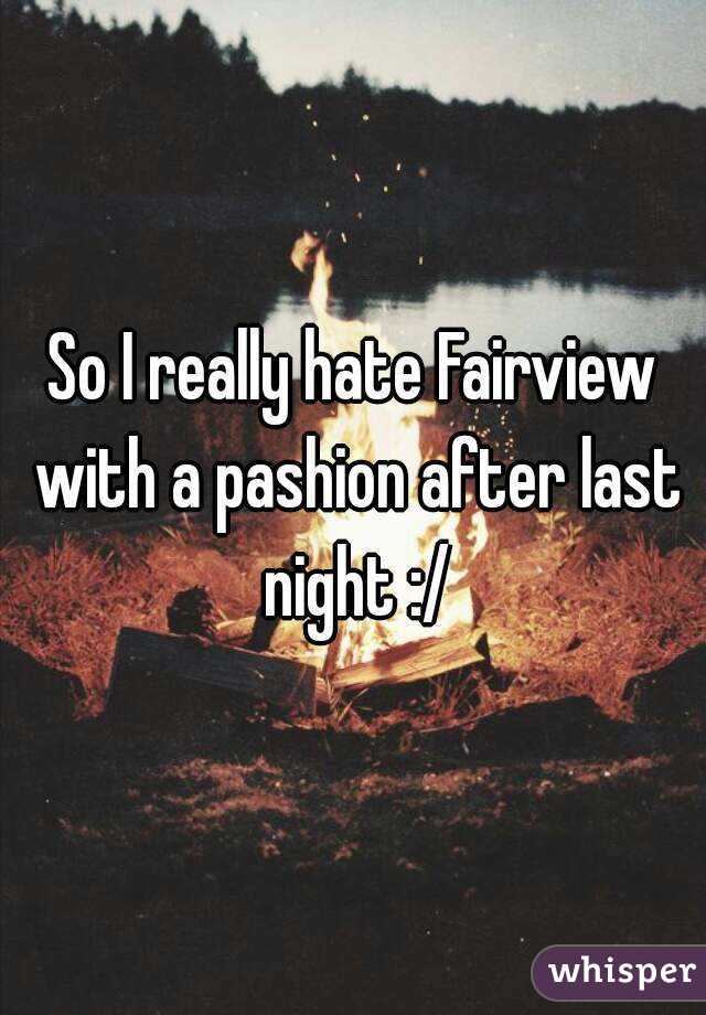 So I really hate Fairview with a pashion after last night :/