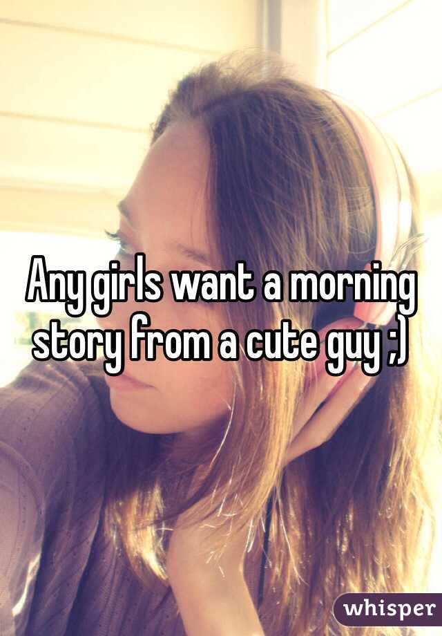 Any girls want a morning story from a cute guy ;)