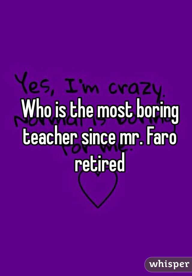 Who is the most boring teacher since mr. Faro retired