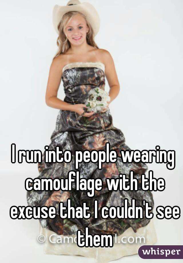 I run into people wearing camouflage with the excuse that I couldn't see them