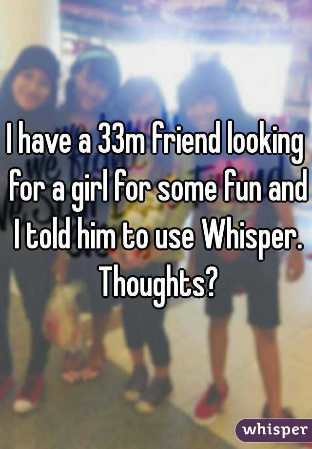 I have a 33m friend looking for a girl for some fun and I told him to use Whisper. Thoughts?