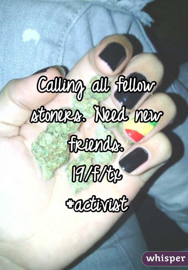 Calling all fellow stoners. Need new friends. 
19/f/tx
#activist 