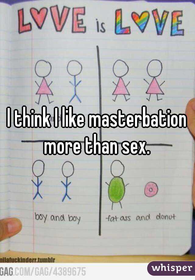 I think I like masterbation more than sex. 