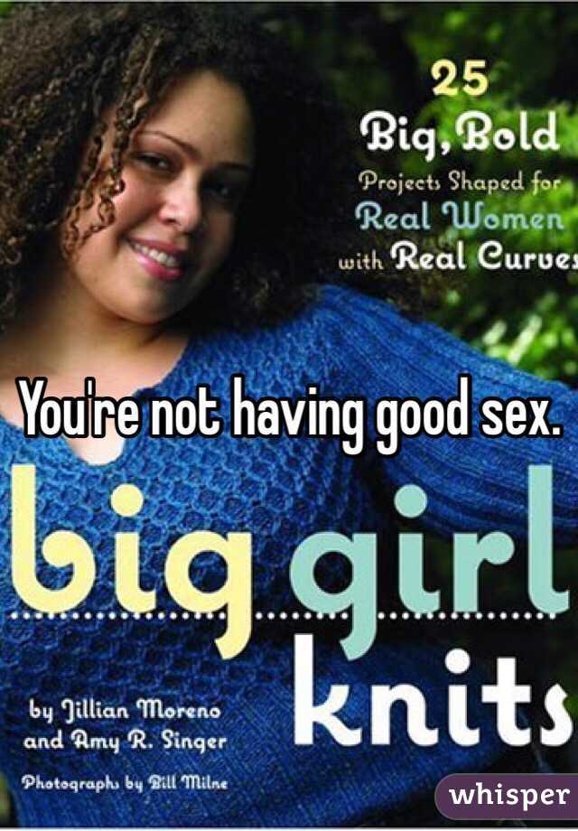You're not having good sex.
