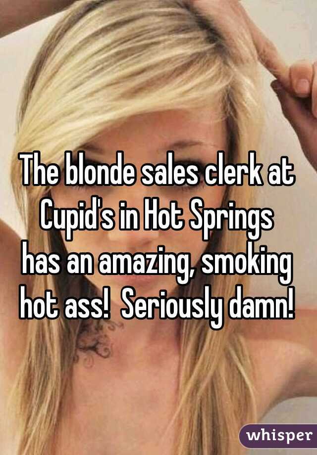 The blonde sales clerk at Cupid's in Hot Springs
has an amazing, smoking 
hot ass!  Seriously damn!
