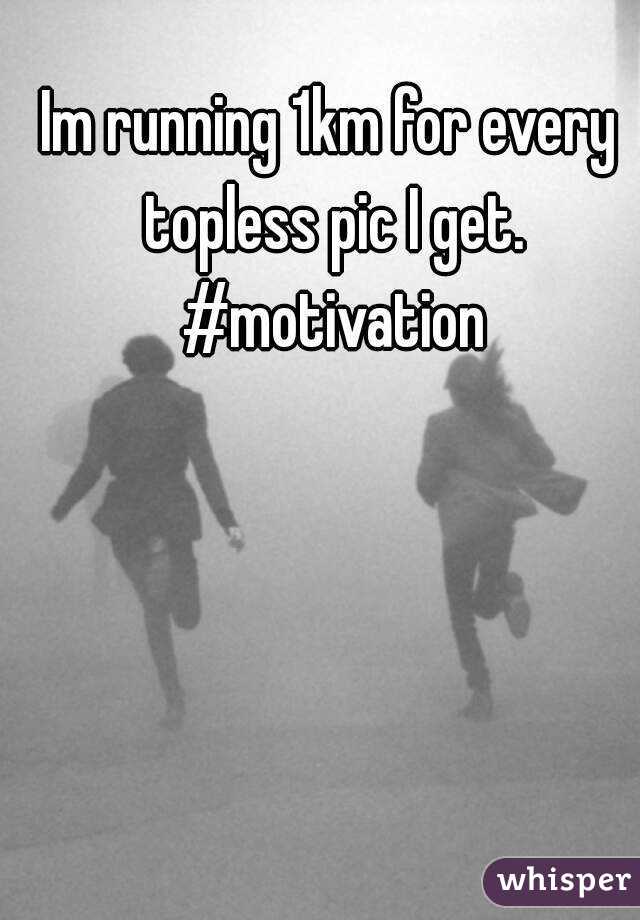 Im running 1km for every topless pic I get. #motivation