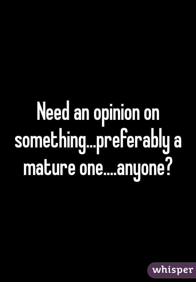 Need an opinion on something...preferably a mature one....anyone?