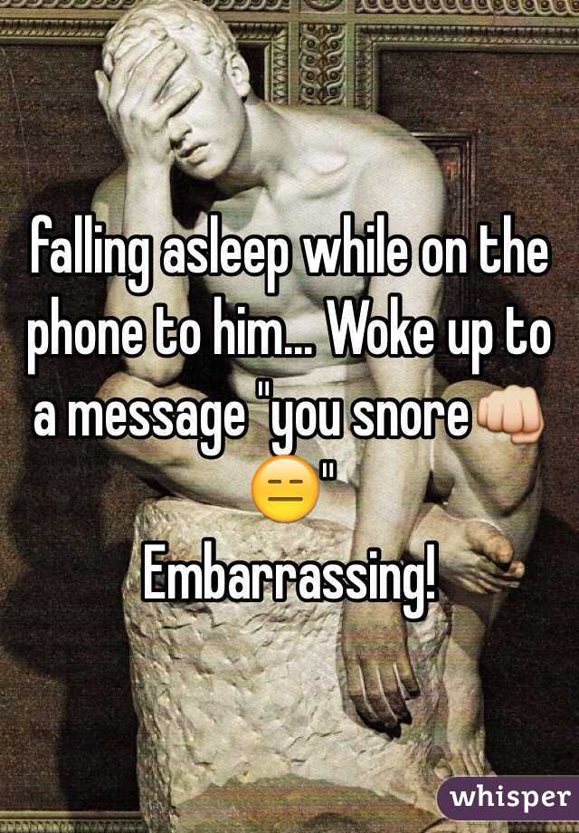 falling asleep while on the phone to him... Woke up to a message "you snore👊😑"
Embarrassing!