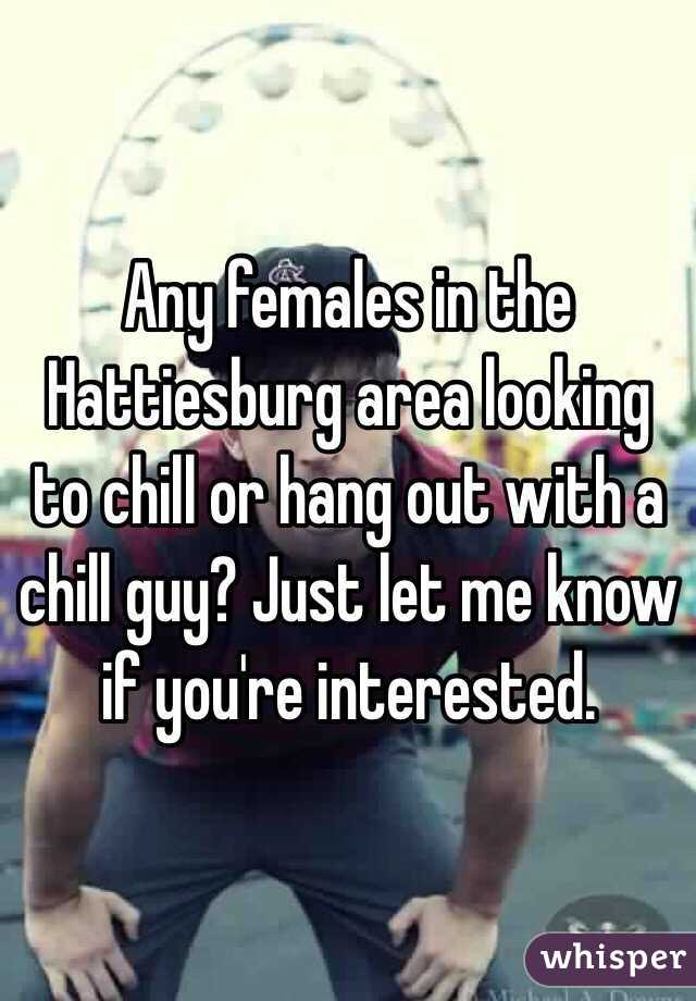 Any females in the Hattiesburg area looking to chill or hang out with a chill guy? Just let me know if you're interested.