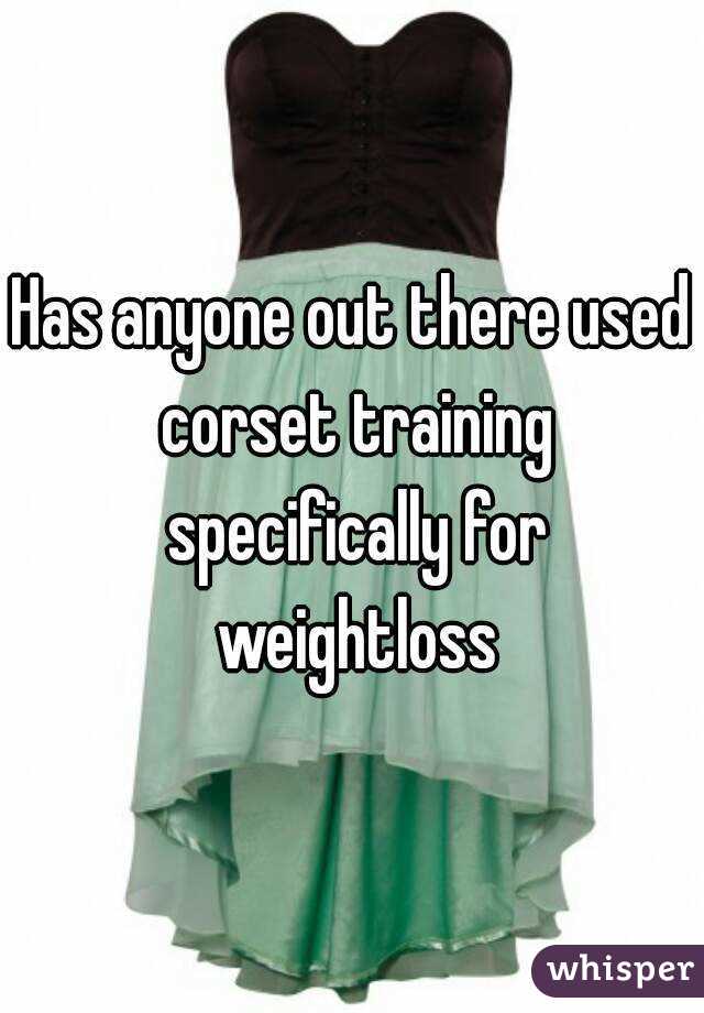 Has anyone out there used corset training specifically for weightloss
