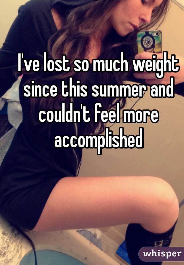 I've lost so much weight since this summer and couldn't feel more accomplished 
