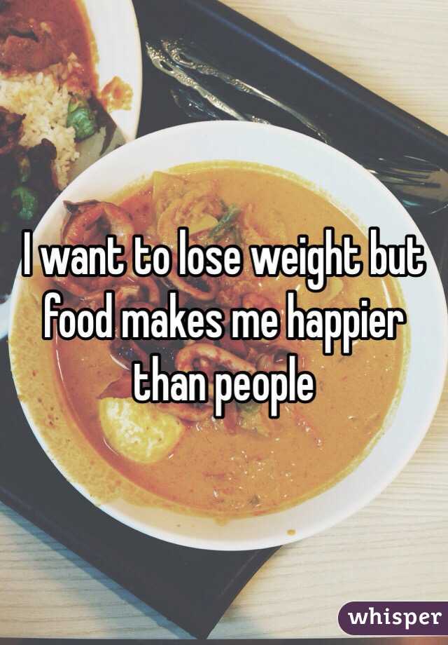 I want to lose weight but food makes me happier than people