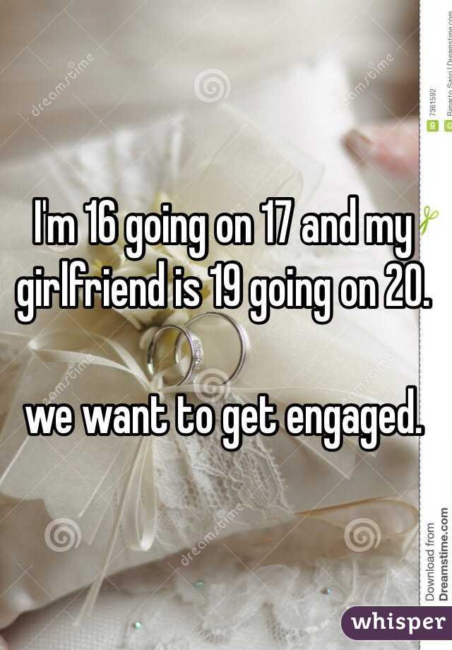 I'm 16 going on 17 and my girlfriend is 19 going on 20. 

we want to get engaged. 