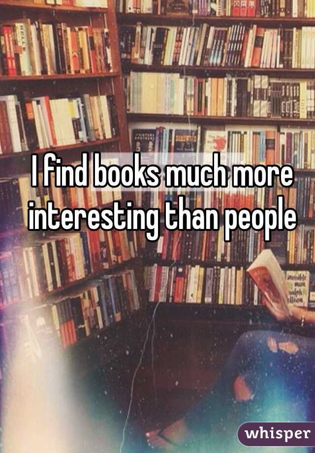 I find books much more interesting than people