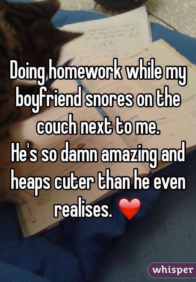 Doing homework while my boyfriend snores on the couch next to me.
He's so damn amazing and heaps cuter than he even realises. ❤️