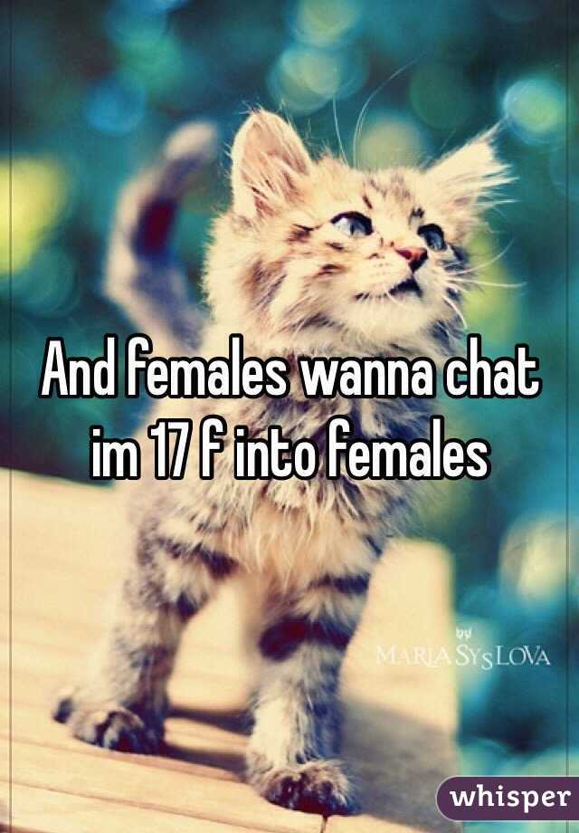 And females wanna chat im 17 f into females 