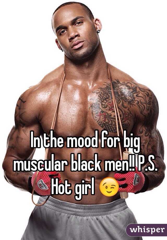 In the mood for big muscular black men!! P.S. Hot girl 😉