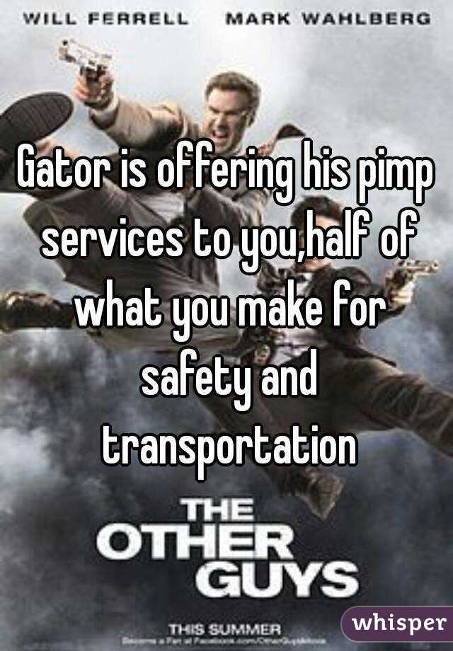 Gator is offering his pimp services to you,half of what you make for safety and transportation