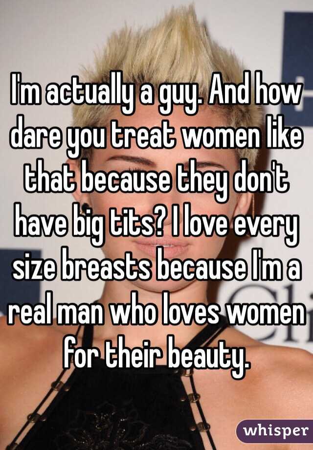 I'm actually a guy. And how dare you treat women like that because they don't have big tits? I love every size breasts because I'm a real man who loves women for their beauty. 