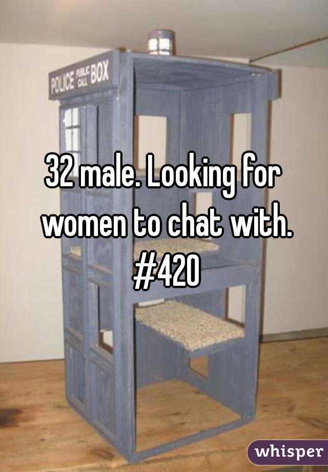 32 male. Looking for women to chat with. #420